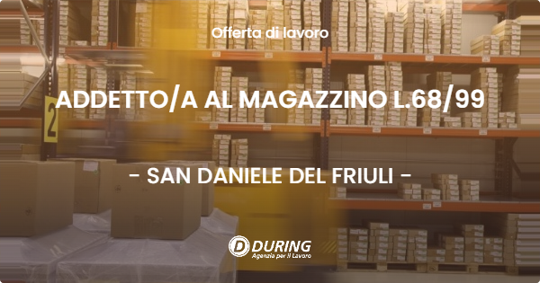 OFFERTA LAVORO - ADDETTO/A AL MAGAZZINO L.68/99 - SAN DANIELE DEL FRIULI (UD)