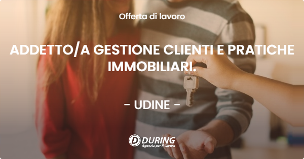 OFFERTA LAVORO - ADDETTO/A GESTIONE CLIENTI E PRATICHE IMMOBILIARI. - UDINE (UD)