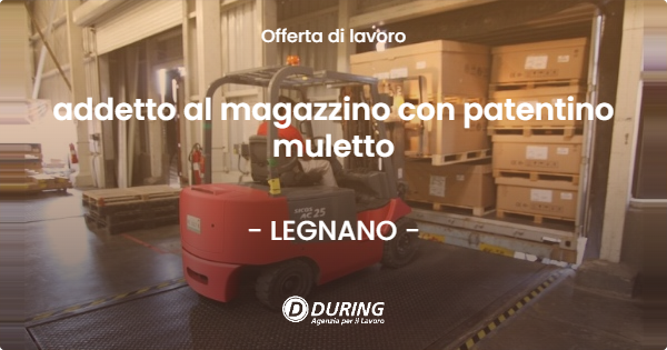 OFFERTA LAVORO - addetto al magazzino con patentino muletto - LEGNANO