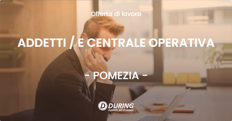 OFFERTA LAVORO - ADDETTI  E CENTRALE OPERATIVA - POMEZIA