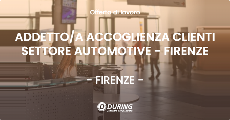 OFFERTA LAVORO - ADDETTOA ACCOGLIENZA CLIENTI SETTORE AUTOMOTIVE - FIRENZE - FIRENZE