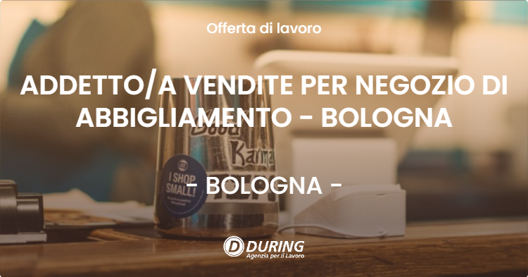 OFFERTA LAVORO - ADDETTOA VENDITE PER NEGOZIO DI ABBIGLIAMENTO - BOLOGNA - BOLOGNA