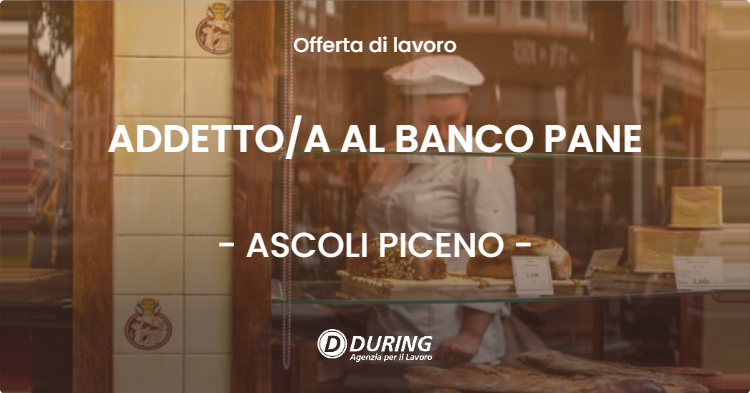 OFFERTA LAVORO - ADDETTO/A AL BANCO PANE - ASCOLI PICENO (AP)