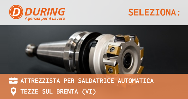 OFFERTA LAVORO - ATTREZZISTA PER SALDATRICE AUTOMATICA - TEZZE SUL BRENTA (VI)