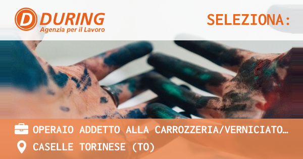 OFFERTA LAVORO - OPERAIO ADDETTO ALLA CARROZZERIAVERNICIATORE - CASELLE TORINESE (TO)