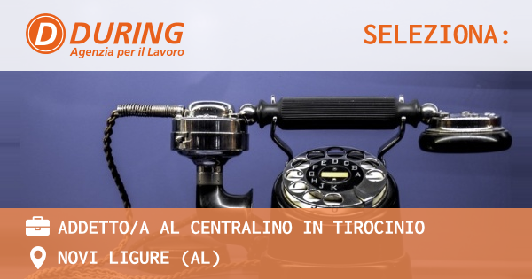 OFFERTA LAVORO - ADDETTOA AL CENTRALINO IN TIROCINIO - NOVI LIGURE (AL)