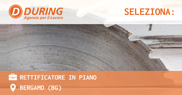 OFFERTA LAVORO - RETTIFICATORE IN PIANO - BERGAMO (BG)