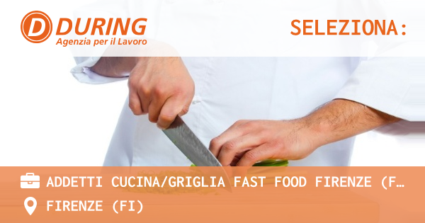 OFFERTA LAVORO - ADDETTI CUCINAGRIGLIA FAST FOOD FIRENZE (FI) - FIRENZE (FI)