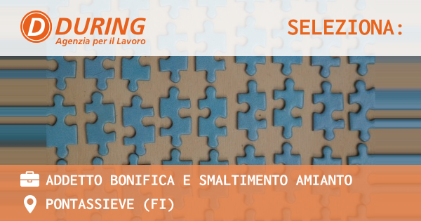 OFFERTA LAVORO - ADDETTO BONIFICA E SMALTIMENTO AMIANTO - PONTASSIEVE (FI)