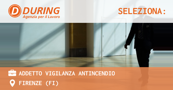 OFFERTA LAVORO - ADDETTO VIGILANZA ANTINCENDIO - FIRENZE (FI)