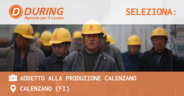 OFFERTA LAVORO - ADDETTO ALLA PRODUZIONE CALENZANO - CALENZANO (FI)