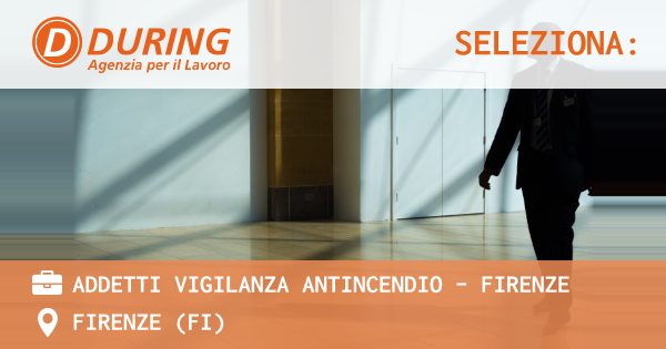 OFFERTA LAVORO - ADDETTI VIGILANZA ANTINCENDIO - Firenze - FIRENZE (FI)