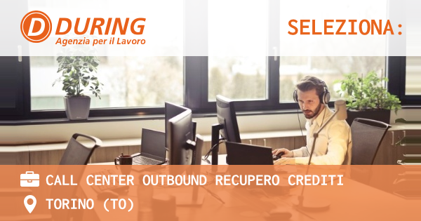 OFFERTA LAVORO - CALL CENTER OUTBOUND RECUPERO CREDITI - TORINO (TO)