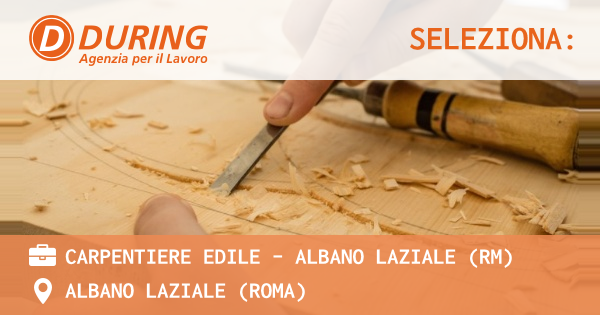 OFFERTA LAVORO - CARPENTIERE EDILE - ALBANO LAZIALE (RM) - ALBANO LAZIALE (Roma)