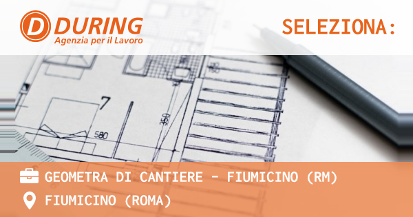 OFFERTA LAVORO - GEOMETRA DI CANTIERE - FIUMICINO (RM) - FIUMICINO (Roma)