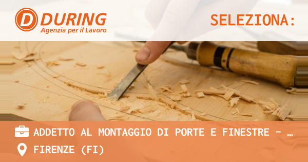OFFERTA LAVORO - ADDETTO AL MONTAGGIO DI PORTE E FINESTRE - FIRENZE - FIRENZE (FI)