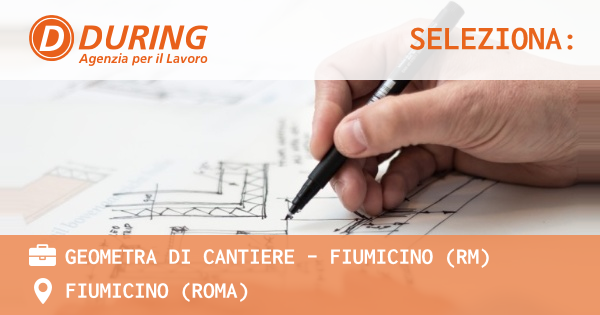 OFFERTA LAVORO - GEOMETRA DI CANTIERE - FIUMICINO (RM) - FIUMICINO (Roma)