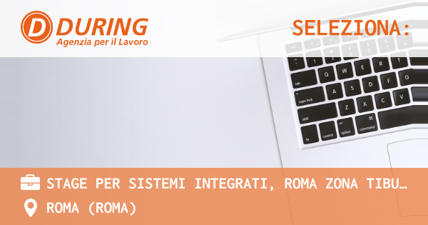 OFFERTA LAVORO - STAGE PER SISTEMI INTEGRATI, ROMA ZONA TIBURTINA - ROMA (Roma)