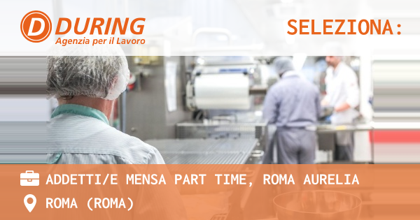 OFFERTA LAVORO - ADDETTIE MENSA PART TIME, ROMA AURELIA - ROMA (Roma)
