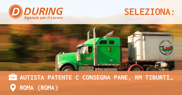 OFFERTA LAVORO - AUTISTA PATENTE C CONSEGNA PANE, RM TIBURTINA - ROMA (Roma)
