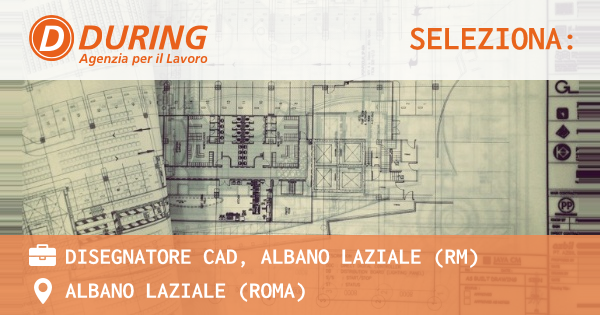 OFFERTA LAVORO - DISEGNATORE CAD, ALBANO LAZIALE (RM) - ALBANO LAZIALE (Roma)