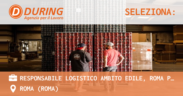 OFFERTA LAVORO - RESPONSABILE LOGISTICO AMBITO EDILE, ROMA PARIOLI - ROMA (Roma)