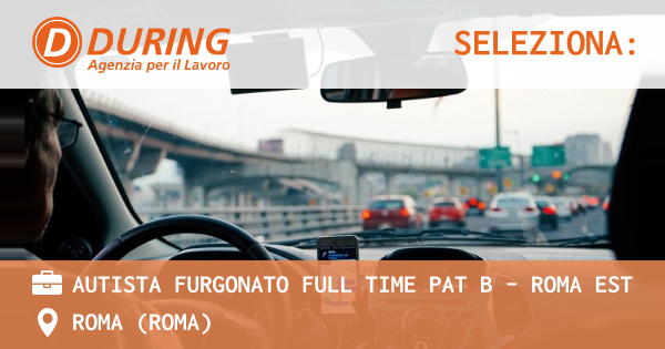 OFFERTA LAVORO - AUTISTA FURGONATO FULL TIME PAT B - ROMA EST - ROMA (Roma)