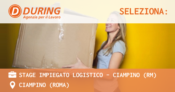 OFFERTA LAVORO - STAGE IMPIEGATO LOGISTICO – CIAMPINO (RM) - CIAMPINO (Roma)