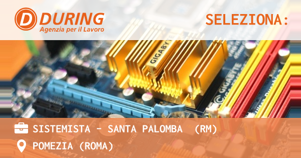 OFFERTA LAVORO - SISTEMISTA – SANTA PALOMBA  (RM) - POMEZIA (Roma)