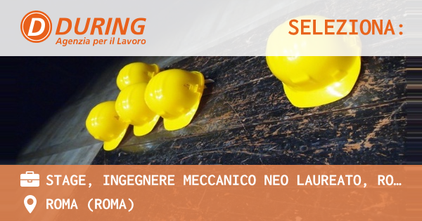 OFFERTA LAVORO - STAGE, INGEGNERE MECCANICO NEO LAUREATO, ROMA TIBURTINA - ROMA (Roma)