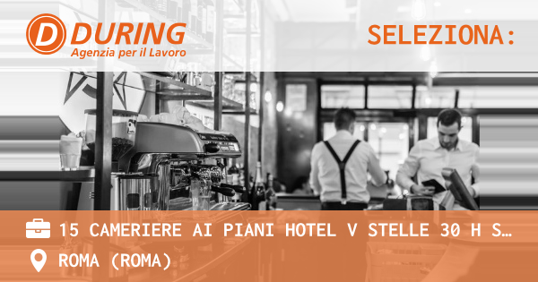 OFFERTA LAVORO - 15 CAMERIERE AI PIANI HOTEL V STELLE 30 H SETTIMANALI, ROMA EUR - ROMA (Roma)