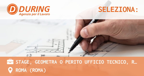 OFFERTA LAVORO - STAGE, GEOMETRA O PERITO UFFICIO TECNICO, ROMA TIBURTINA - ROMA (Roma)