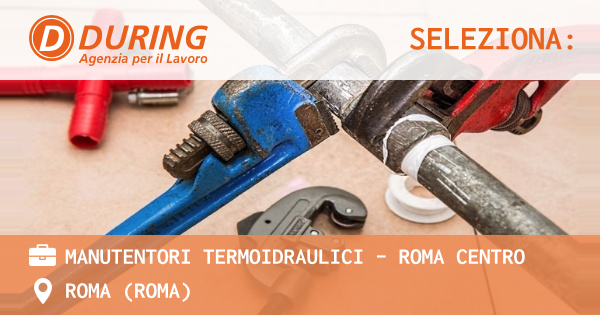 OFFERTA LAVORO - MANUTENTORI TERMOIDRAULICI - ROMA CENTRO - ROMA (Roma)
