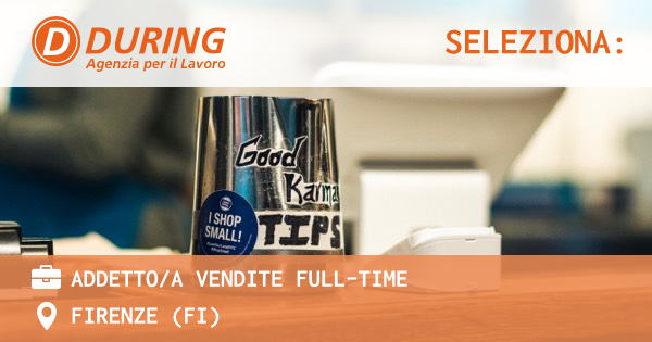 OFFERTA LAVORO - ADDETTOA VENDITE FULL-TIME - FIRENZE (FI)