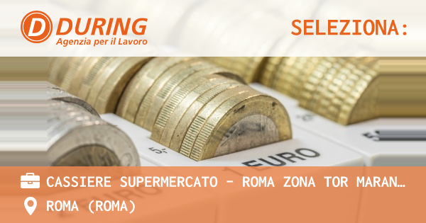 OFFERTA LAVORO - CASSIERE SUPERMERCATO - ROMA ZONA TOR MARANCIA - ROMA (Roma)