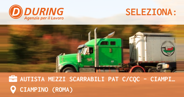 OFFERTA LAVORO - AUTISTA MEZZI SCARRABILI PAT CCQC - CIAMPINO (RM) - CIAMPINO (Roma)