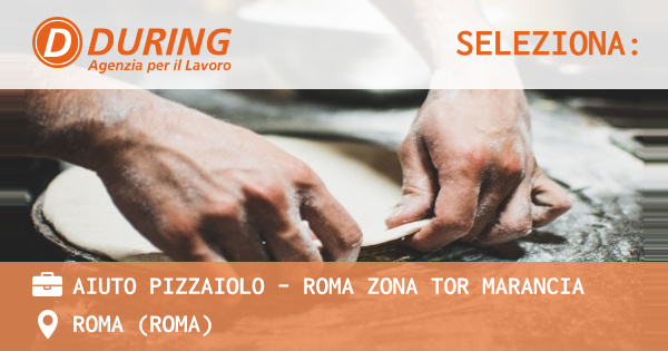 OFFERTA LAVORO - AIUTO PIZZAIOLO - ROMA ZONA TOR MARANCIA - ROMA (Roma)