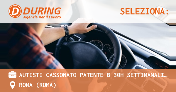 OFFERTA LAVORO - AUTISTI CASSONATO PATENTE B 30H SETTIMANALI , ROMA (SETTECAMINI, TIBURTINA) - ROMA (Roma)