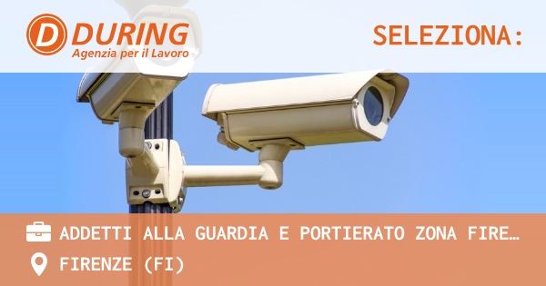 OFFERTA LAVORO - ADDETTI ALLA GUARDIA E PORTIERATO ZONA FIRENZE SUD- GRASSINA - FIRENZE (FI)