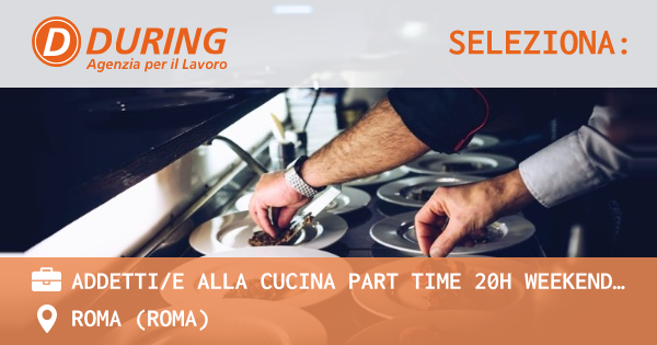 OFFERTA LAVORO - ADDETTIE ALLA CUCINA PART TIME 20H WEEKEND – ROMA PARCO DEI MEDICI - ROMA (Roma)