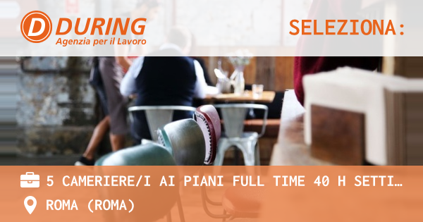 OFFERTA LAVORO - 5 CAMERIEREI AI PIANI FULL TIME 40 H SETTIMANALI, ALBERGO ROMA ZONA PIAZZA DELLA REPUBBLICA - ROMA (Roma)