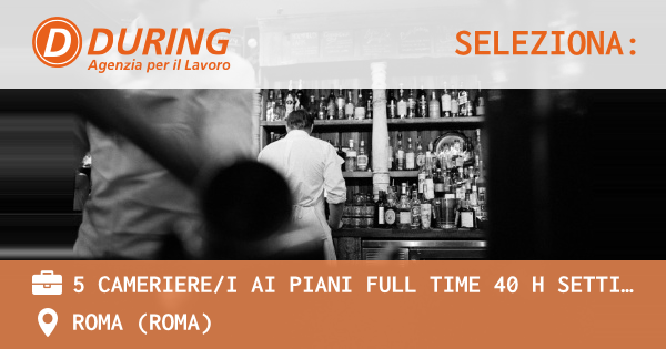 OFFERTA LAVORO - 5 CAMERIEREI AI PIANI FULL TIME 40 H SETTIMANALI, ALBERGO ROMA ZONA PIAZZA DELLA REPUBBLICA - ROMA (Roma)