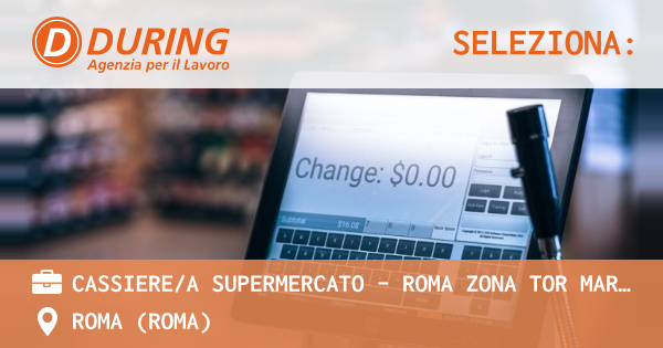 OFFERTA LAVORO - CASSIEREA SUPERMERCATO - ROMA ZONA TOR MARANCIA - ROMA (Roma)