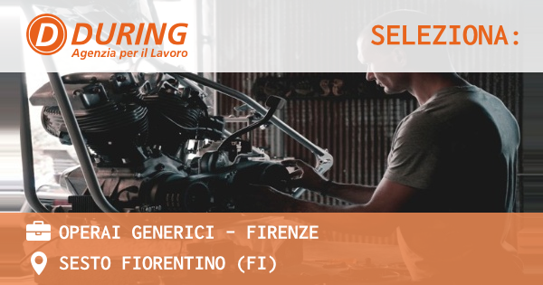 OFFERTA LAVORO - OPERAI GENERICI - FIRENZE - SESTO FIORENTINO (FI)