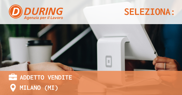 OFFERTA LAVORO - ADDETTO VENDITE - MILANO (MI)