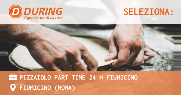 OFFERTA LAVORO - PIZZAIOLO PART TIME 24 H FIUMICINO - FIUMICINO (Roma)