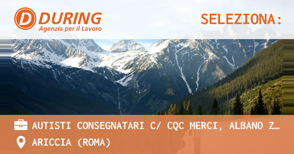OFFERTA LAVORO - AUTISTI CONSEGNATARI C CQC MERCI, ALBANO ZONA CANCELLIERA - ARICCIA (Roma)