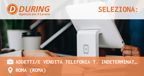OFFERTA LAVORO - ADDETTIE VENDITA TELEFONIA T. INDETERMINATO, ROMA - ROMA (Roma)