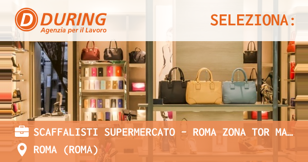 OFFERTA LAVORO - SCAFFALISTI SUPERMERCATO - ROMA ZONA TOR MARANCIA - ROMA (Roma)