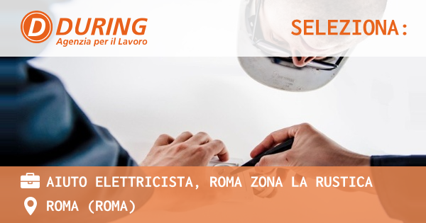 OFFERTA LAVORO - AIUTO ELETTRICISTA, ROMA ZONA LA RUSTICA - ROMA (Roma)